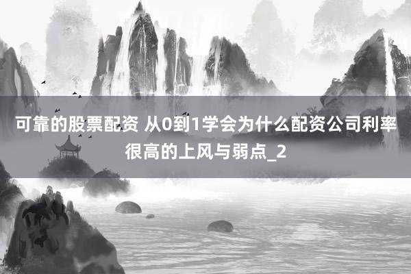 可靠的股票配资 从0到1学会为什么配资公司利率很高的上风与弱点_2