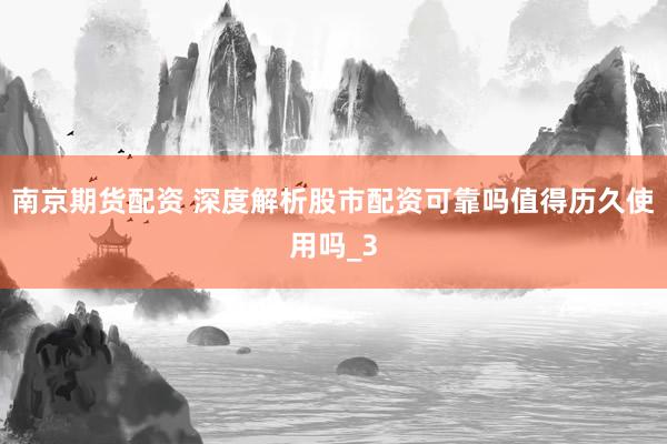 南京期货配资 深度解析股市配资可靠吗值得历久使用吗_3