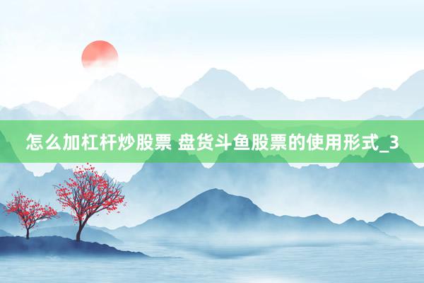 怎么加杠杆炒股票 盘货斗鱼股票的使用形式_3