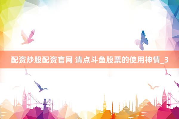 配资炒股配资官网 清点斗鱼股票的使用神情_3