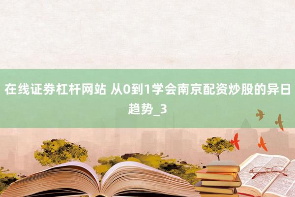 在线证劵杠杆网站 从0到1学会南京配资炒股的异日趋势_3