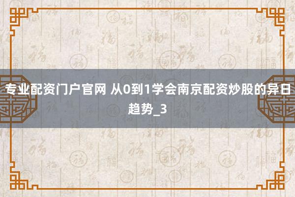 专业配资门户官网 从0到1学会南京配资炒股的异日趋势_3