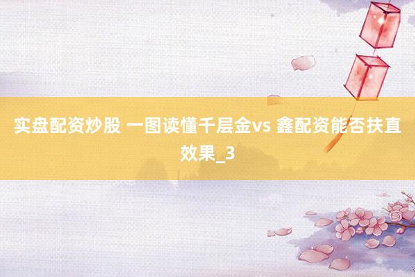 实盘配资炒股 一图读懂千层金vs 鑫配资能否扶直效果_3