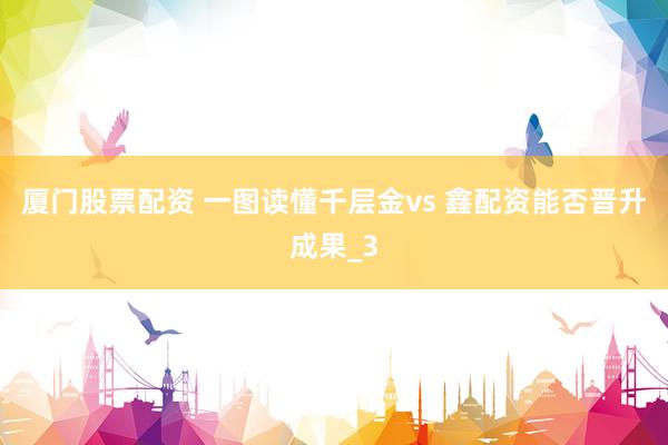 厦门股票配资 一图读懂千层金vs 鑫配资能否晋升成果_3