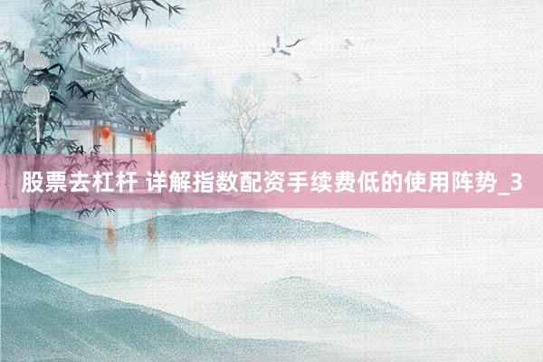 股票去杠杆 详解指数配资手续费低的使用阵势_3