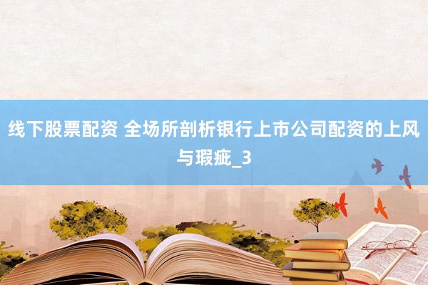 线下股票配资 全场所剖析银行上市公司配资的上风与瑕疵_3
