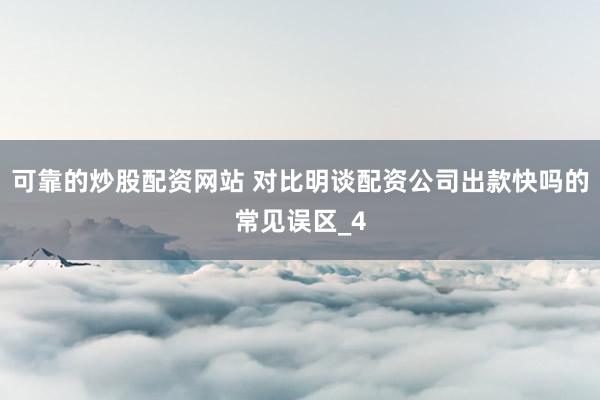 可靠的炒股配资网站 对比明谈配资公司出款快吗的常见误区_4