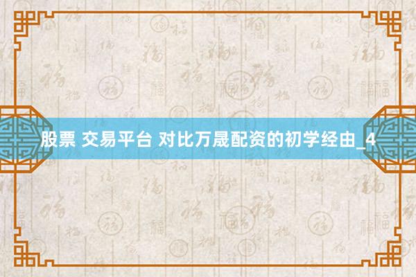 股票 交易平台 对比万晟配资的初学经由_4