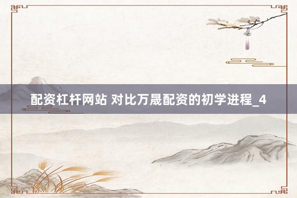 配资杠杆网站 对比万晟配资的初学进程_4