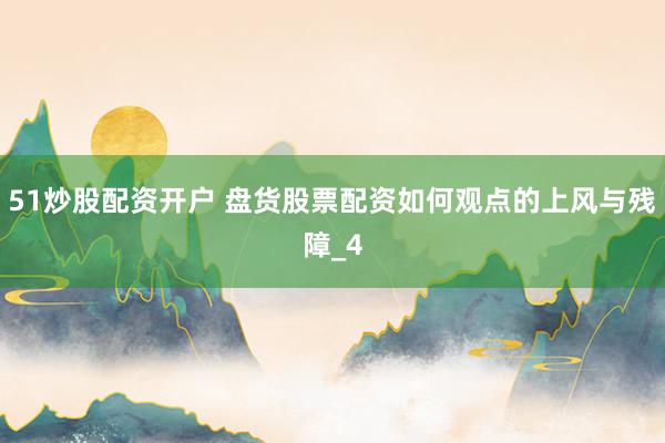 51炒股配资开户 盘货股票配资如何观点的上风与残障_4