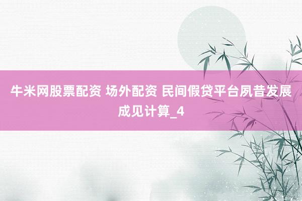 牛米网股票配资 场外配资 民间假贷平台夙昔发展成见计算_4