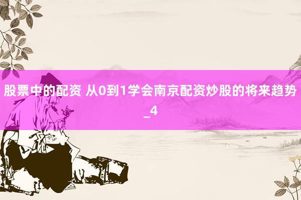 股票中的配资 从0到1学会南京配资炒股的将来趋势_4