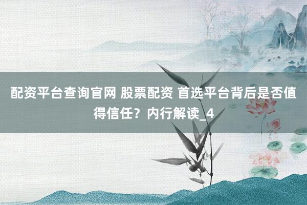 配资平台查询官网 股票配资 首选平台背后是否值得信任？内行解读_4