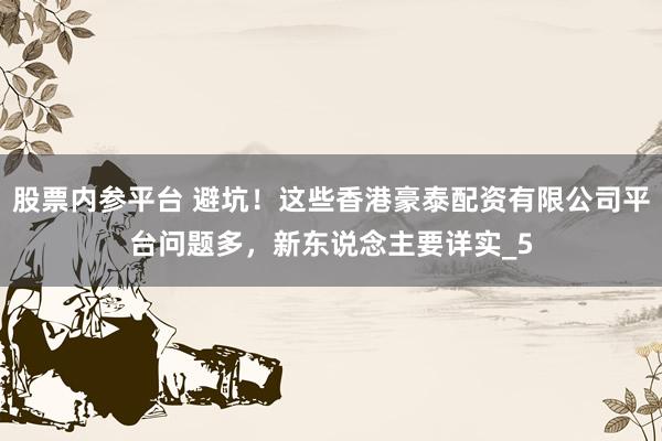 股票内参平台 避坑！这些香港豪泰配资有限公司平台问题多，新东说念主要详实_5