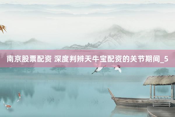 南京股票配资 深度判辨天牛宝配资的关节期间_5