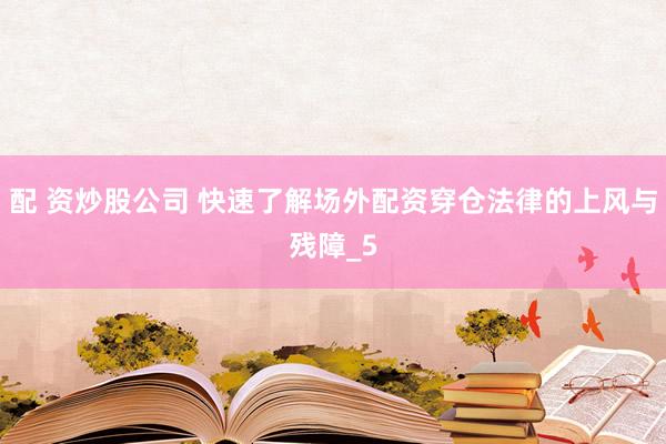 配 资炒股公司 快速了解场外配资穿仓法律的上风与残障_5