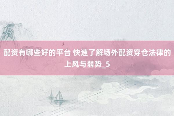 配资有哪些好的平台 快速了解场外配资穿仓法律的上风与弱势_5