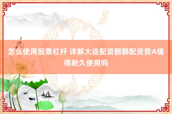 怎么使用股票杠杆 详解大连配资翻翻配资赞A值得耐久使用吗