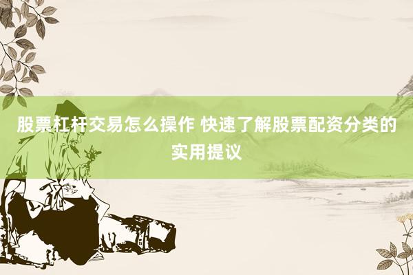 股票杠杆交易怎么操作 快速了解股票配资分类的实用提议