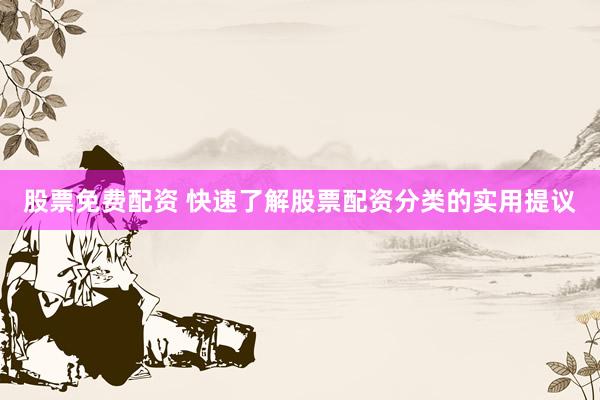 股票免费配资 快速了解股票配资分类的实用提议