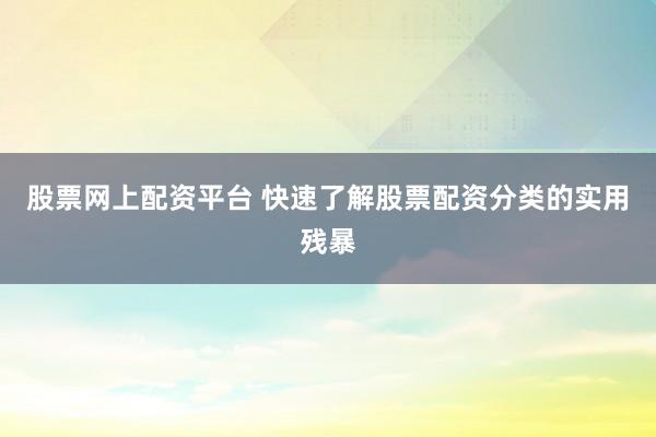 股票网上配资平台 快速了解股票配资分类的实用残暴