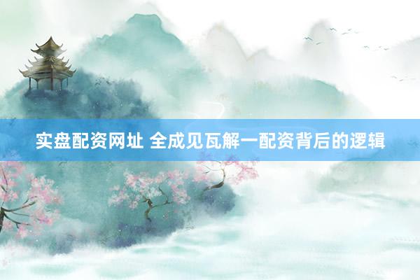 实盘配资网址 全成见瓦解一配资背后的逻辑