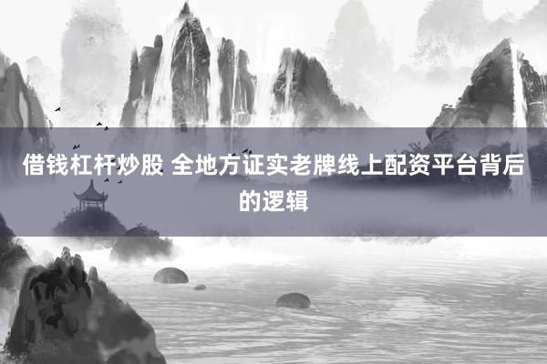 借钱杠杆炒股 全地方证实老牌线上配资平台背后的逻辑