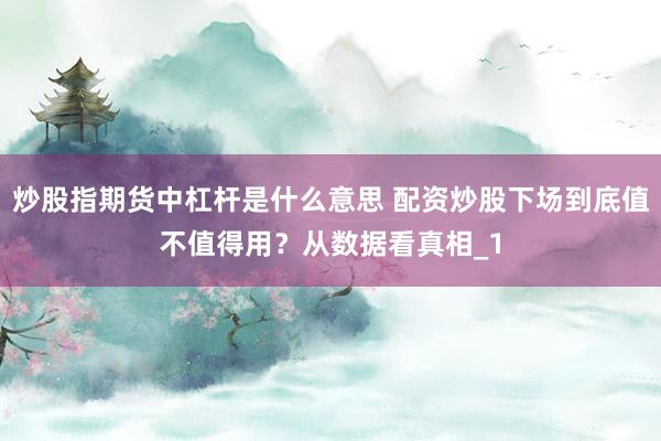 炒股指期货中杠杆是什么意思 配资炒股下场到底值不值得用？从数据看真相_1