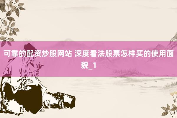 可靠的配资炒股网站 深度看法股票怎样买的使用面貌_1