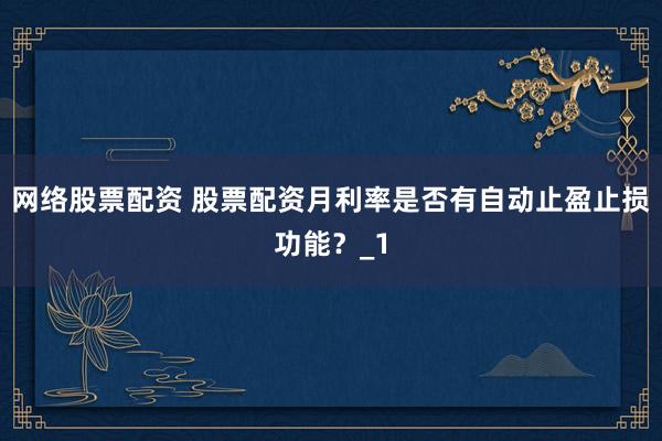 网络股票配资 股票配资月利率是否有自动止盈止损功能？_1