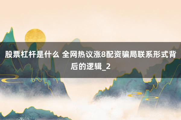 股票杠杆是什么 全网热议涨8配资骗局联系形式背后的逻辑_2