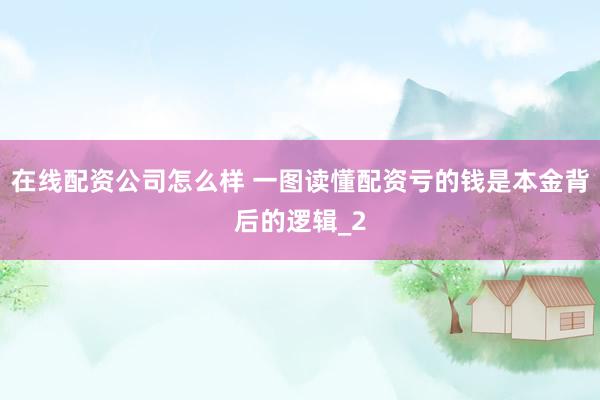在线配资公司怎么样 一图读懂配资亏的钱是本金背后的逻辑_2