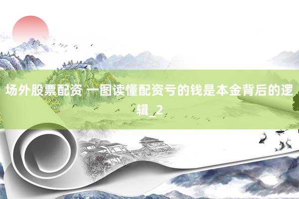场外股票配资 一图读懂配资亏的钱是本金背后的逻辑_2