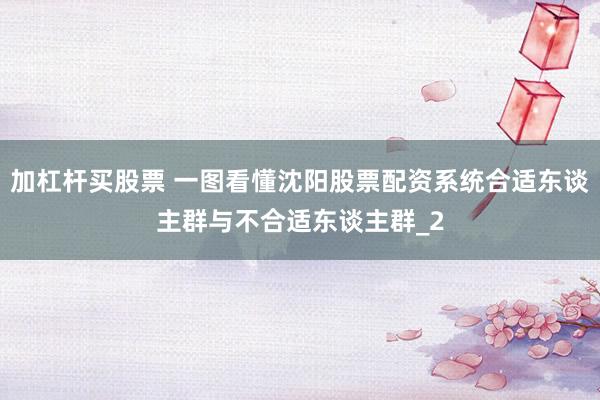 加杠杆买股票 一图看懂沈阳股票配资系统合适东谈主群与不合适东谈主群_2