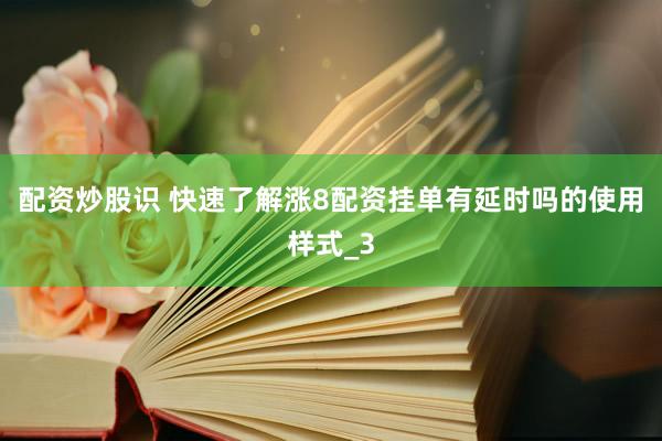 配资炒股识 快速了解涨8配资挂单有延时吗的使用样式_3