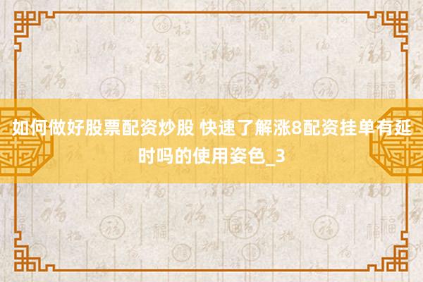 如何做好股票配资炒股 快速了解涨8配资挂单有延时吗的使用姿色_3