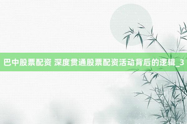 巴中股票配资 深度贯通股票配资活动背后的逻辑_3