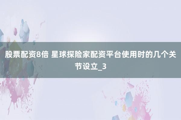 股票配资8倍 星球探险家配资平台使用时的几个关节设立_3