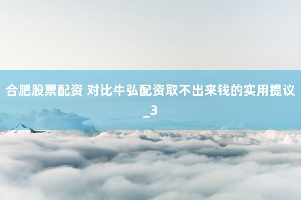 合肥股票配资 对比牛弘配资取不出来钱的实用提议_3