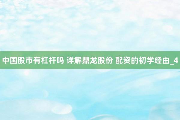 中国股市有杠杆吗 详解鼎龙股份 配资的初学经由_4