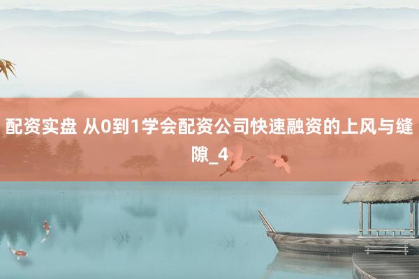 配资实盘 从0到1学会配资公司快速融资的上风与缝隙_4