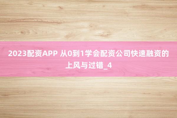 2023配资APP 从0到1学会配资公司快速融资的上风与过错_4