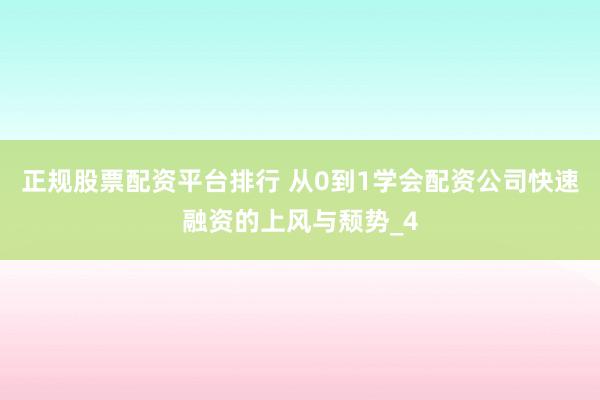 正规股票配资平台排行 从0到1学会配资公司快速融资的上风与颓势_4