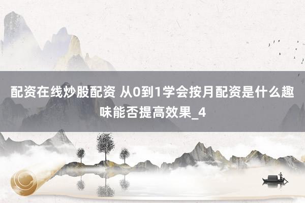 配资在线炒股配资 从0到1学会按月配资是什么趣味能否提高效果_4