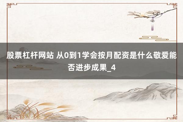 股票杠杆网站 从0到1学会按月配资是什么敬爱能否进步成果_4