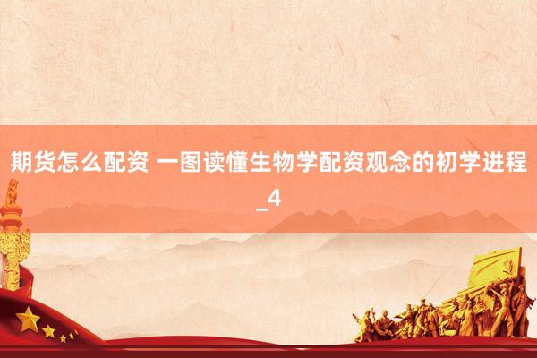 期货怎么配资 一图读懂生物学配资观念的初学进程_4