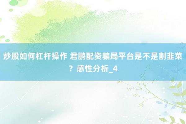 炒股如何杠杆操作 君鹏配资骗局平台是不是割韭菜？感性分析_4