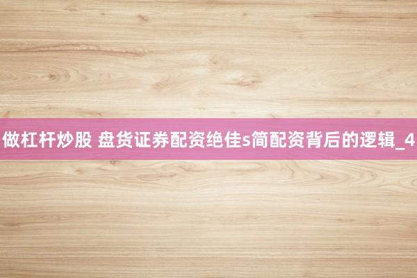做杠杆炒股 盘货证券配资绝佳s简配资背后的逻辑_4