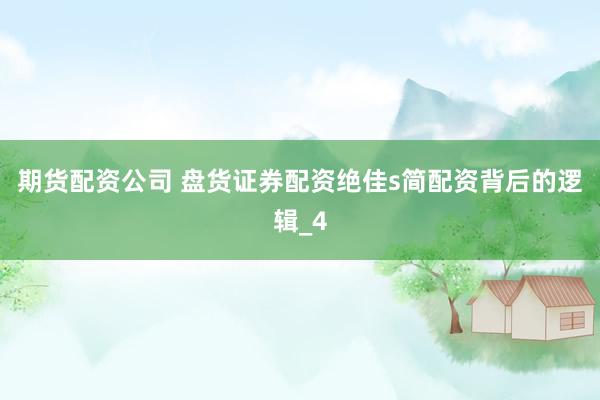期货配资公司 盘货证券配资绝佳s简配资背后的逻辑_4