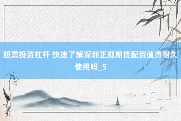股票投资杠杆 快速了解深圳正规期货配资值得耐久使用吗_5